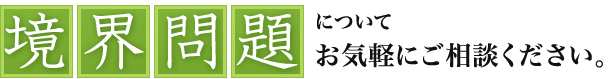 境界問題について
お気軽にご相談ください。