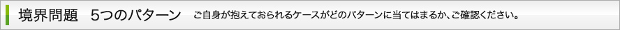 境界問題　5つのパターン ご自身が抱えておられるケースがどのパターンに当てはまるか、ご確認ください。