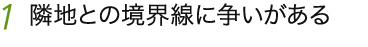 1 隣地との境界線に争いがある