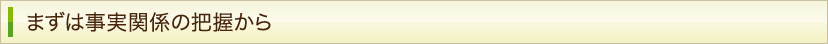 まずは事実関係の把握から
