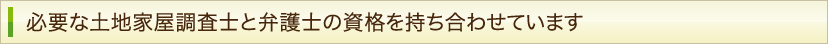 必要な土地家屋調査士と弁護士の資格を持ち合わせています